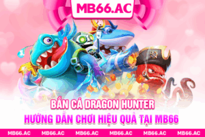 Bắn Cá Dragon Hunter - Hướng Dẫn Chơi Hiệu Quả Tại MB66