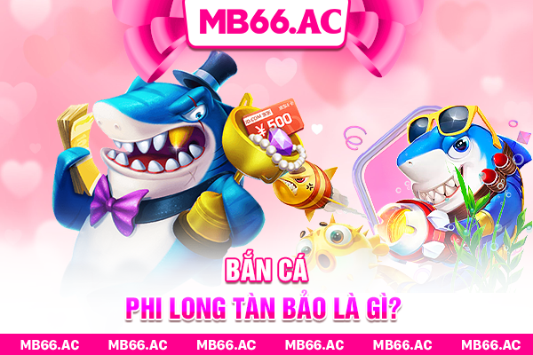 Bắn Cá Phi Long Tàn Bảo là gì?