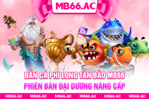 Bắn Cá Phi Long Tàn Bảo MB66 – Phiên Bản Đại Dương Nâng Cấp