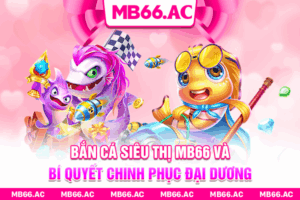 Bắn Cá Siêu Thị MB66 Và Bí Quyết Chinh Phục Đại Dương