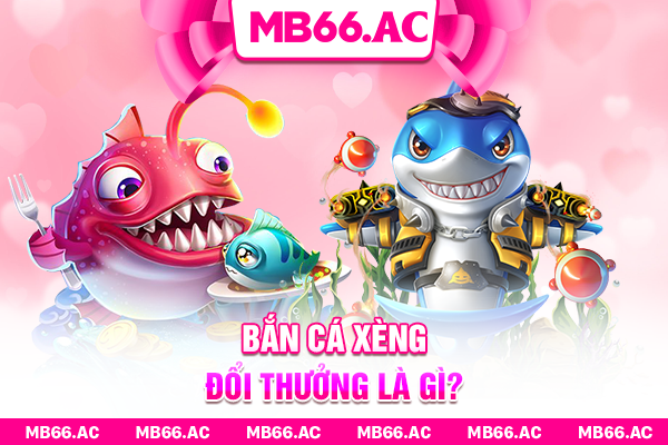 Bắn Cá Xèng Đổi Thưởng là gì?
