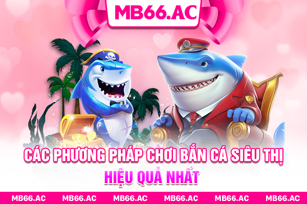 Các phương pháp chơi Bắn cá siêu thị hiệu quả nhất