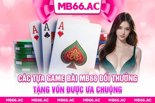 Các tựa game bài MB66 đổi thưởng tặng vốn được ưa chuộng