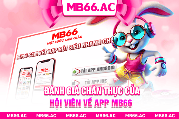Đánh giá chân thực của hội viên về app MB66