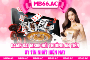 Game Bài MB66 Đổi Thưởng Ăn Tiền Uy Tín Nhất Hiện Nay
