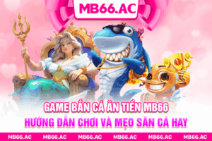 Game Bắn Cá Ăn Tiền MB66 - Hướng Dẫn Chơi Và Mẹo Săn Cá Hay