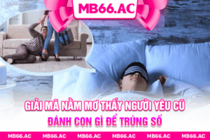 Giải Mã Nằm Mơ Thấy Người Yêu Cũ Đánh Con Gì Để Trúng Số