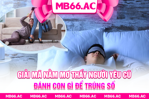 Giải Mã Nằm Mơ Thấy Người Yêu Cũ Đánh Con Gì Để Trúng Số