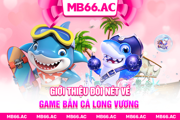 Giới thiệu vài điểm về game Bắn Cá Long Vương