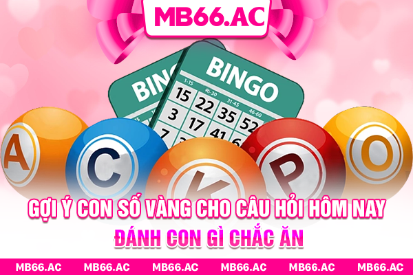 Gợi ý con số vàng cho câu hỏi hôm nay đánh con gì chắc ăn