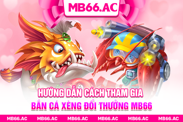 Hướng dẫn cách tham gia Bắn Cá Xèng Đổi Thưởng MB66