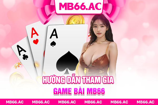 Hướng dẫn từng bước tham gia game bài MB66