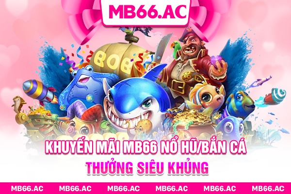 Khuyến mãi MB66 nổ hũ/bắn cá thưởng siêu khủng