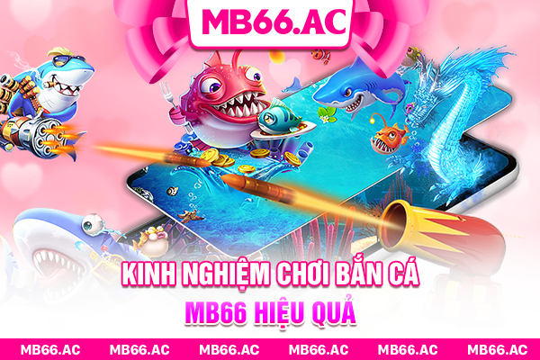 Bật mí kinh nghiệm chơi Bắn Cá MB66 hiệu quả