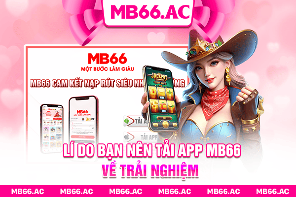 Lí do bạn nên tải app MB66 về trải nghiệm