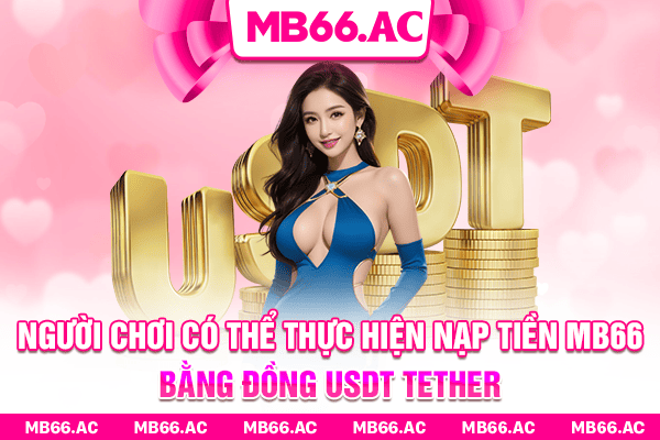 Người chơi có thể thực hiện nạp tiền MB66 bằng đồng USDT Tether
