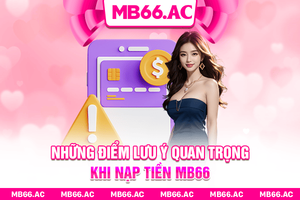 Những điểm lưu ý quan trọng khi nạp tiền MB66