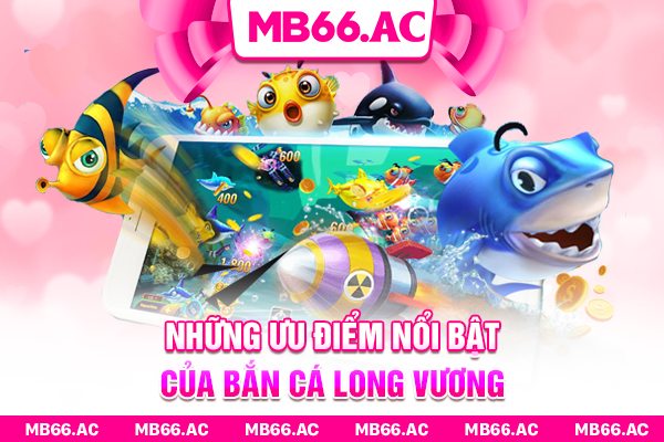 Những ưu điểm nổi bật của Bắn Cá Long Vương