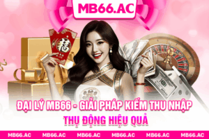 Đại Lý MB66 - Giải Pháp Kiếm Thu Nhập Thụ Động Hiệu Quả