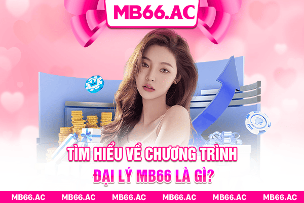 Tìm hiểu về chương trình đại lý MB66 là gì?