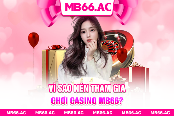 Vì sao nên tham gia chơi casino MB66?